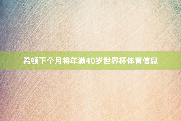 希顿下个月将年满40岁世界杯体育信息
