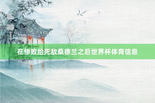 在惨败给死敌桑德兰之后世界杯体育信息