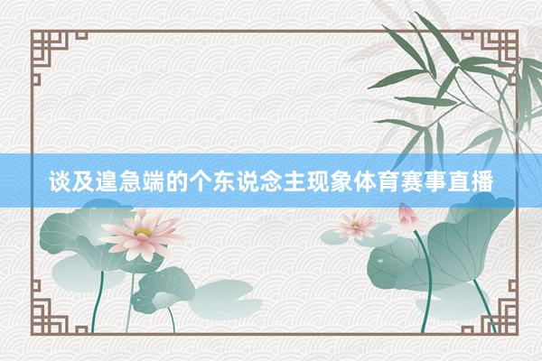 谈及遑急端的个东说念主现象体育赛事直播