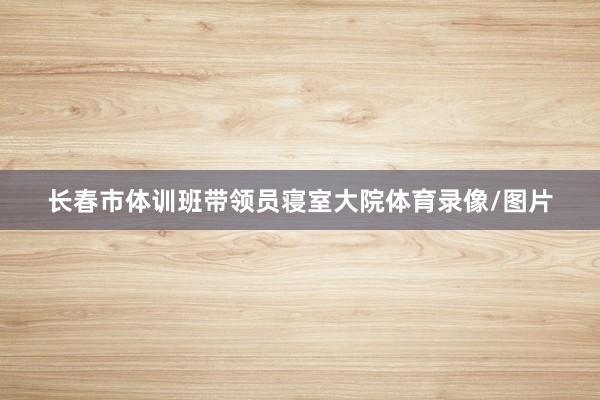 长春市体训班带领员寝室大院体育录像/图片