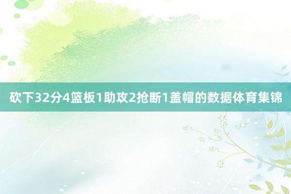 砍下32分4篮板1助攻2抢断1盖帽的数据体育集锦
