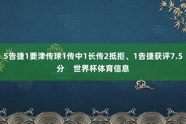 5告捷1要津传球1传中1长传2抵拒、1告捷获评7.5分 世界杯体育信息