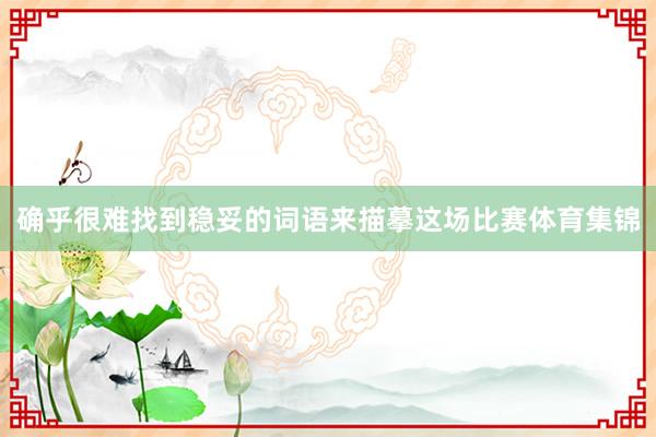 确乎很难找到稳妥的词语来描摹这场比赛体育集锦