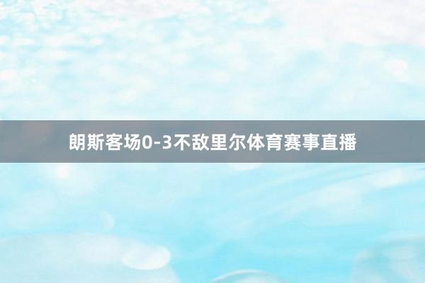 朗斯客场0-3不敌里尔体育赛事直播
