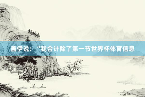 盖伊说：“我合计除了第一节世界杯体育信息