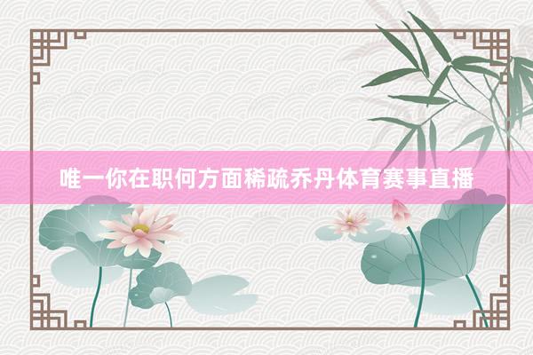 唯一你在职何方面稀疏乔丹体育赛事直播