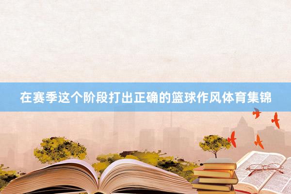 在赛季这个阶段打出正确的篮球作风体育集锦