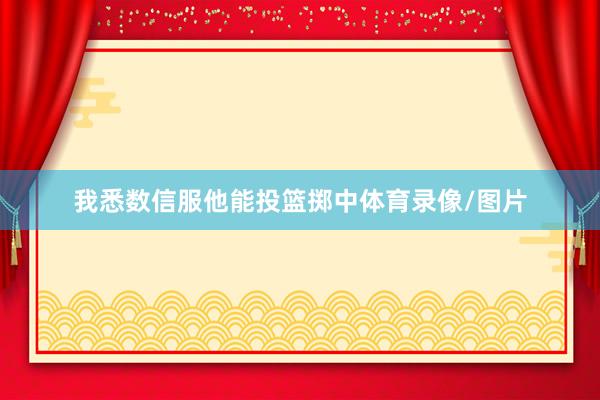 我悉数信服他能投篮掷中体育录像/图片