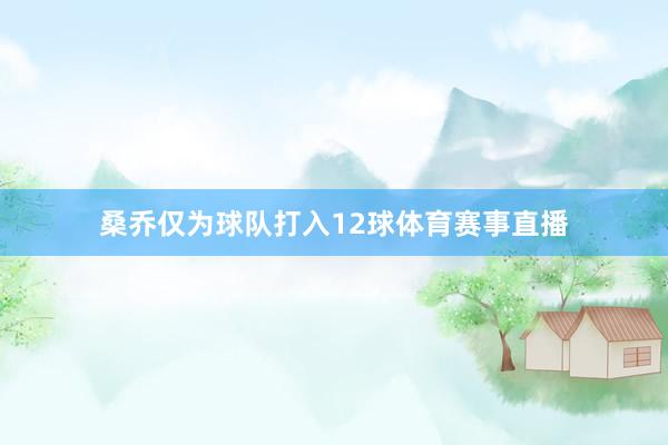 桑乔仅为球队打入12球体育赛事直播