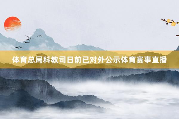 体育总局科教司日前已对外公示体育赛事直播