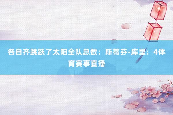 各自齐跳跃了太阳全队总数：斯蒂芬-库里：4体育赛事直播