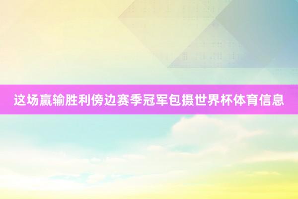 这场赢输胜利傍边赛季冠军包摄世界杯体育信息