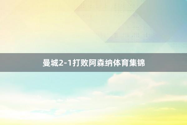 曼城2-1打败阿森纳体育集锦
