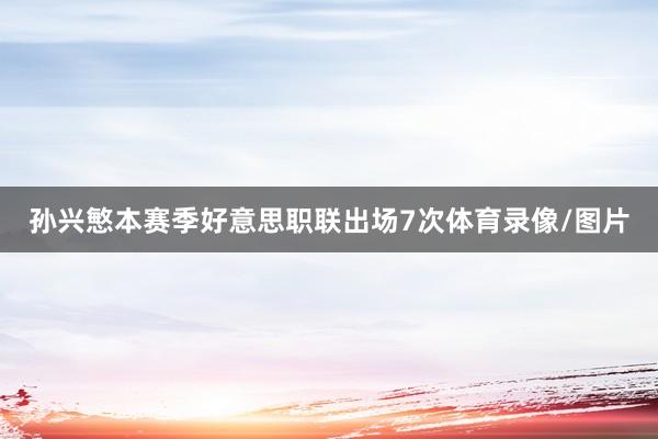 孙兴慜本赛季好意思职联出场7次体育录像/图片