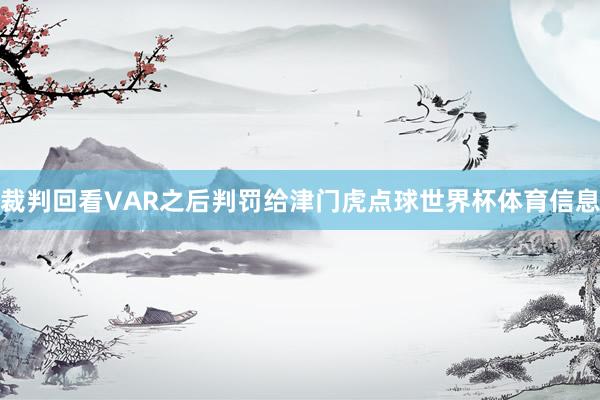 裁判回看VAR之后判罚给津门虎点球世界杯体育信息