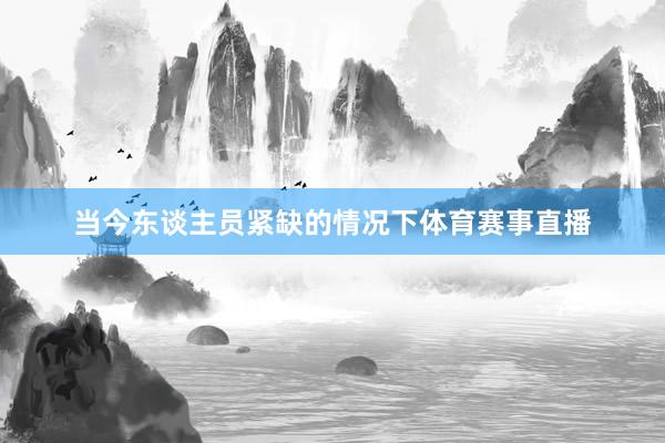 当今东谈主员紧缺的情况下体育赛事直播