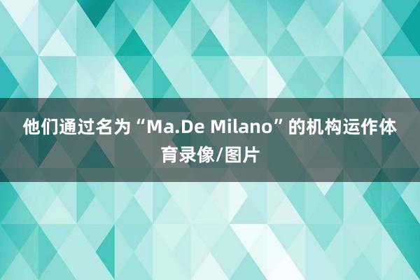 他们通过名为“Ma.De Milano”的机构运作体育录像/图片