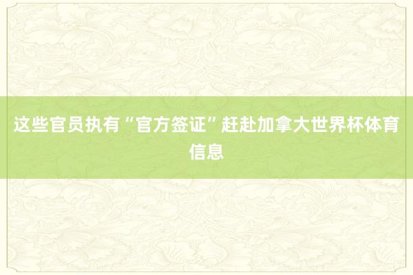 这些官员执有“官方签证”赶赴加拿大世界杯体育信息