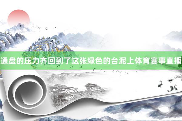 通盘的压力齐回到了这张绿色的台泥上体育赛事直播