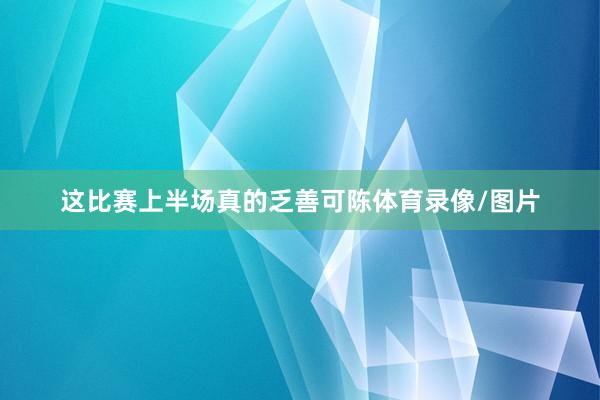 这比赛上半场真的乏善可陈体育录像/图片