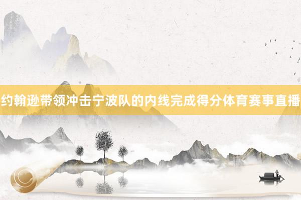 约翰逊带领冲击宁波队的内线完成得分体育赛事直播