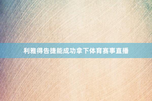 利雅得告捷能成功拿下体育赛事直播