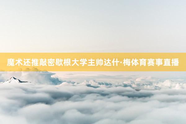魔术还推敲密歇根大学主帅达什·梅体育赛事直播