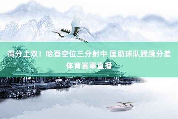 得分上双！哈登空位三分射中 匡助球队蹂躏分差体育赛事直播