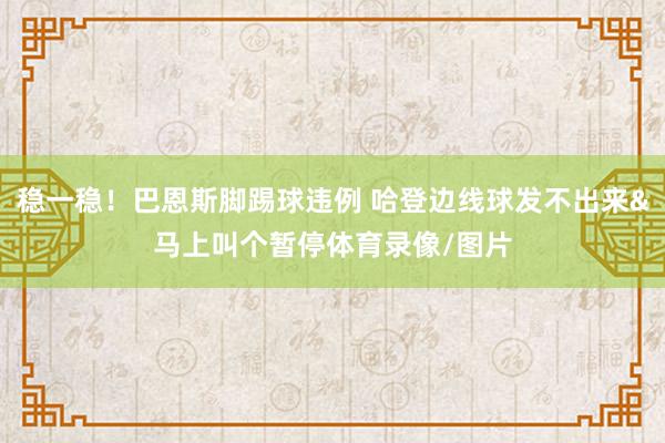 稳一稳！巴恩斯脚踢球违例 哈登边线球发不出来&马上叫个暂停体育录像/图片