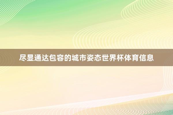 尽显通达包容的城市姿态世界杯体育信息