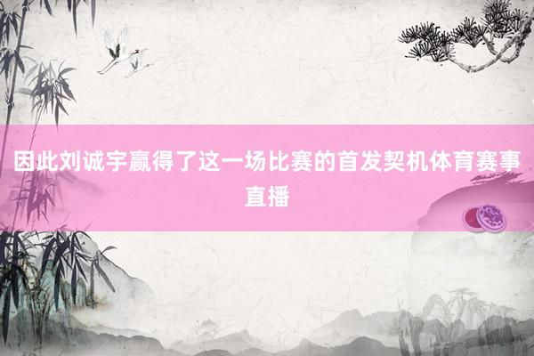 因此刘诚宇赢得了这一场比赛的首发契机体育赛事直播