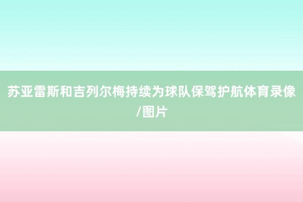 苏亚雷斯和吉列尔梅持续为球队保驾护航体育录像/图片