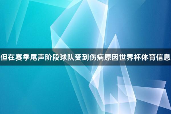 但在赛季尾声阶段球队受到伤病原因世界杯体育信息