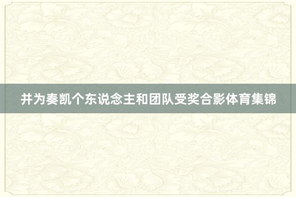 并为奏凯个东说念主和团队受奖合影体育集锦