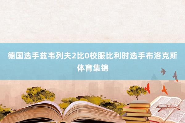 德国选手兹韦列夫2比0校服比利时选手布洛克斯体育集锦