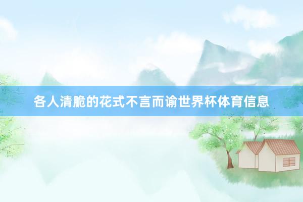 各人清脆的花式不言而谕世界杯体育信息