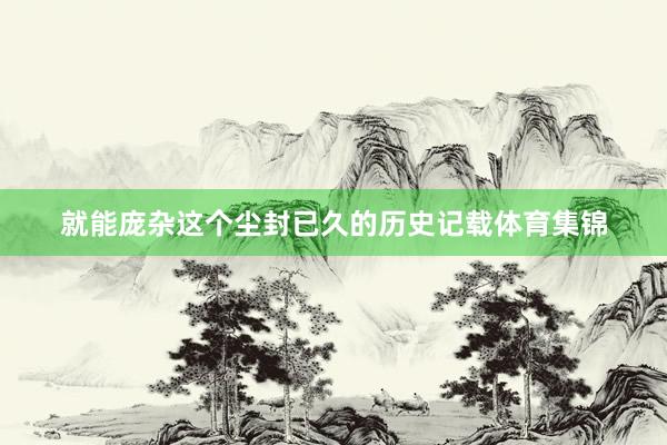 就能庞杂这个尘封已久的历史记载体育集锦