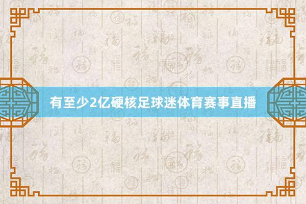 有至少2亿硬核足球迷体育赛事直播