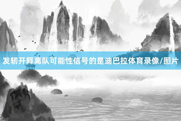 发轫开释离队可能性信号的是迪巴拉体育录像/图片