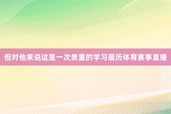 但对他来说这是一次贵重的学习履历体育赛事直播