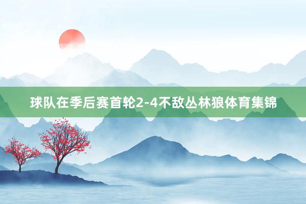 球队在季后赛首轮2-4不敌丛林狼体育集锦