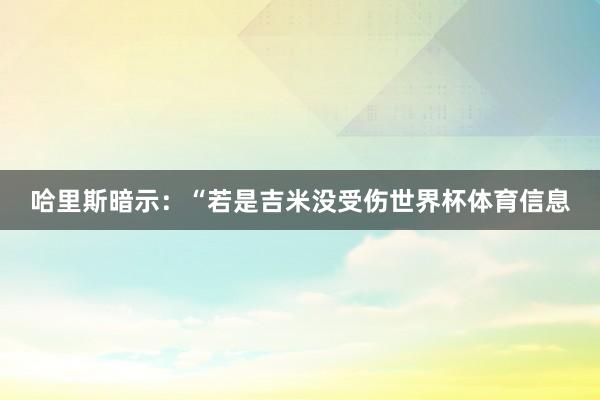 哈里斯暗示：“若是吉米没受伤世界杯体育信息