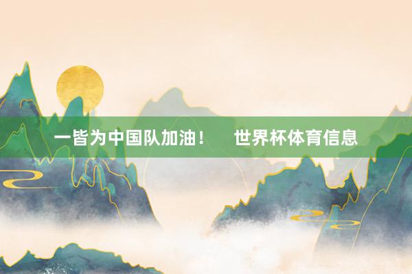 一皆为中国队加油！    世界杯体育信息