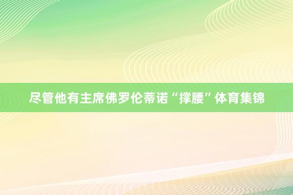 尽管他有主席佛罗伦蒂诺“撑腰”体育集锦