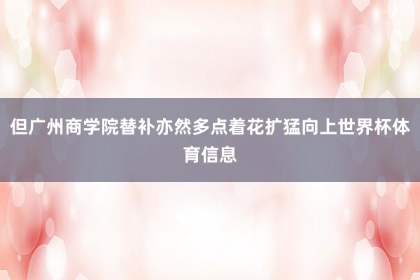 但广州商学院替补亦然多点着花扩猛向上世界杯体育信息