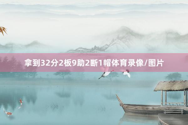 拿到32分2板9助2断1帽体育录像/图片
