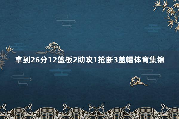 拿到26分12篮板2助攻1抢断3盖帽体育集锦