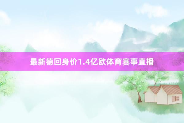 最新德回身价1.4亿欧体育赛事直播