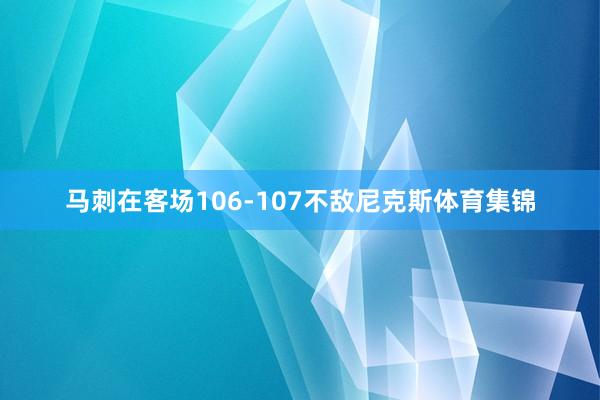 马刺在客场106-107不敌尼克斯体育集锦