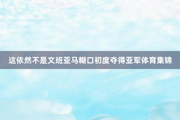 这依然不是文班亚马糊口初度夺得亚军体育集锦